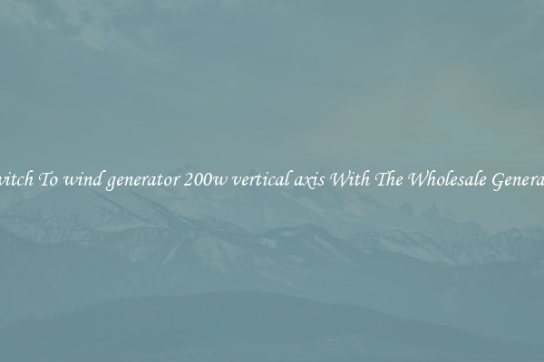 Switch To wind generator 200w vertical axis With The Wholesale Generator