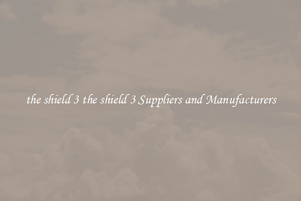 the shield 3 the shield 3 Suppliers and Manufacturers