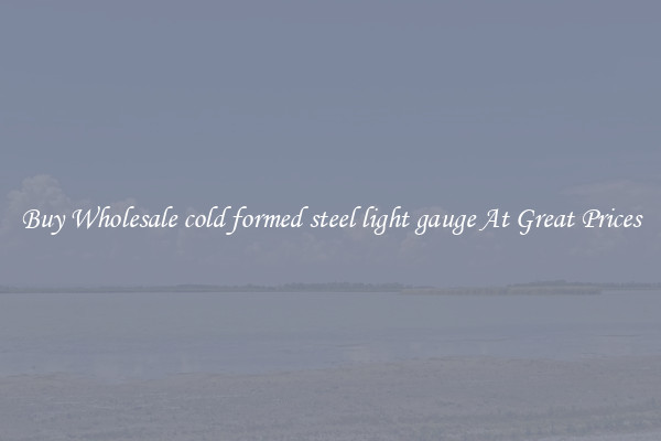 Buy Wholesale cold formed steel light gauge At Great Prices