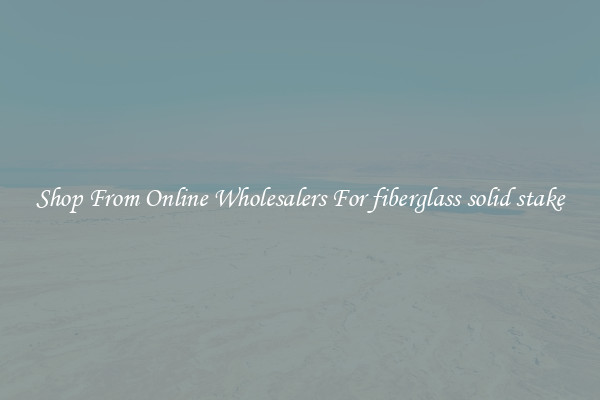 Shop From Online Wholesalers For fiberglass solid stake