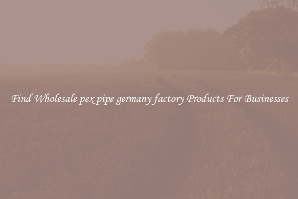 Find Wholesale pex pipe germany factory Products For Businesses