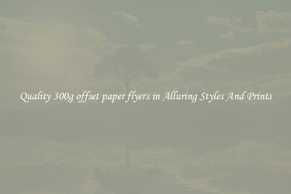 Quality 300g offset paper flyers in Alluring Styles And Prints