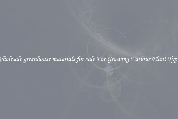 Wholesale greenhouse materials for sale For Growing Various Plant Types