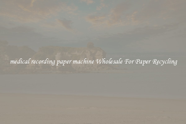 medical recording paper machine Wholesale For Paper Recycling