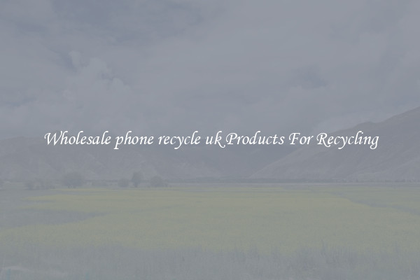 Wholesale phone recycle uk Products For Recycling