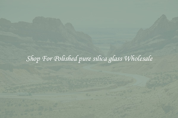 Shop For Polished pure silica glass Wholesale