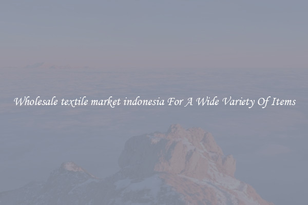 Wholesale textile market indonesia For A Wide Variety Of Items