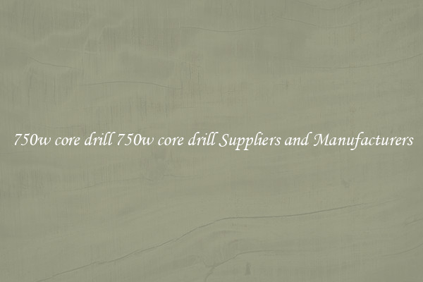 750w core drill 750w core drill Suppliers and Manufacturers
