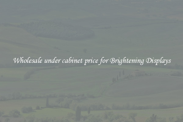 Wholesale under cabinet price for Brightening Displays