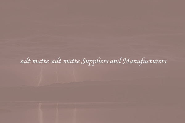 salt matte salt matte Suppliers and Manufacturers