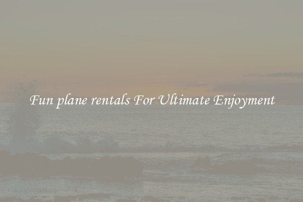 Fun plane rentals For Ultimate Enjoyment
