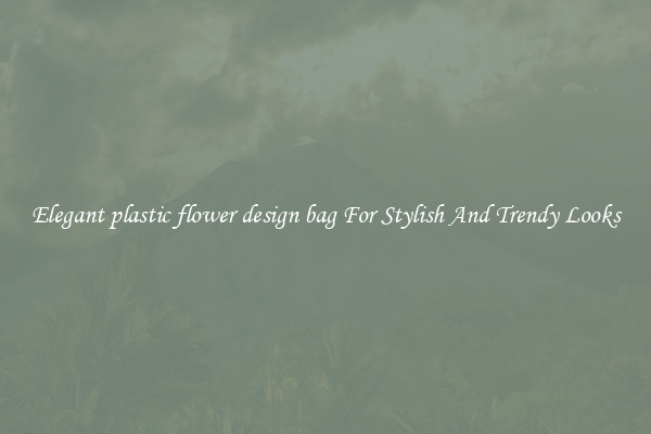 Elegant plastic flower design bag For Stylish And Trendy Looks